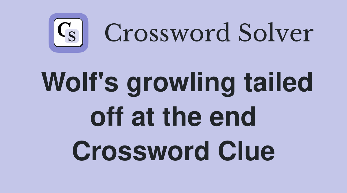 Wolf's growling tailed off at the end Crossword Clue Answers